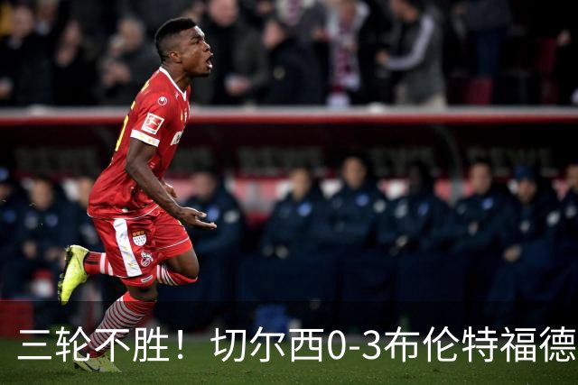 三轮不胜！切尔西0-3布伦特福德先赛掉第七 蓝军连续21场联赛丢球