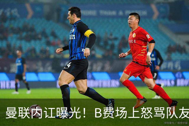 曼联内讧曝光！B费场上怒骂队友，续约谈判陷入僵局，俱乐部两难